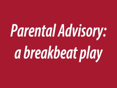 Parental Advisory:
a breakbeat play